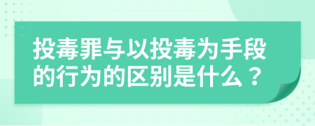 投毒罪与以投毒为手段的行为的区别是什么？