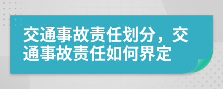 交通事故责任划分，交通事故责任如何界定