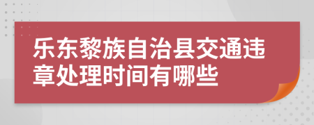 乐东黎族自治县交通违章处理时间有哪些