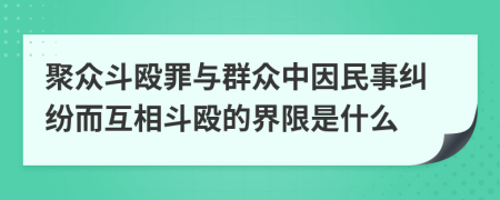 聚众斗殴罪与群众中因民事纠纷而互相斗殴的界限是什么