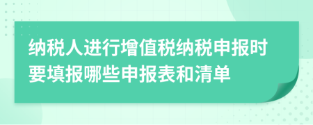 纳税人进行增值税纳税申报时要填报哪些申报表和清单