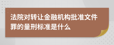 法院对转让金融机构批准文件罪的量刑标准是什么