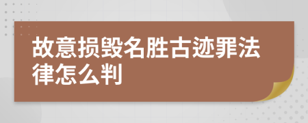 故意损毁名胜古迹罪法律怎么判