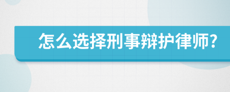 怎么选择刑事辩护律师?