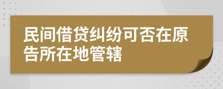 民间借贷纠纷可否在原告所在地管辖