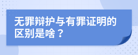 无罪辩护与有罪证明的区别是啥？