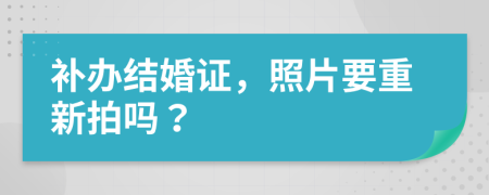 补办结婚证，照片要重新拍吗？