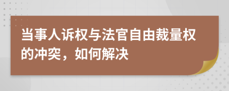 当事人诉权与法官自由裁量权的冲突，如何解决