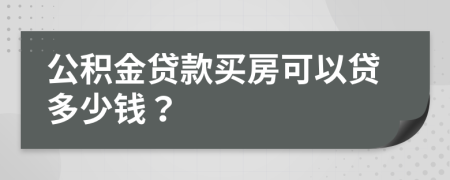 公积金贷款买房可以贷多少钱？