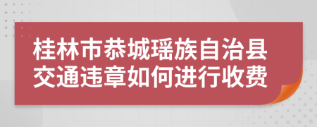 桂林市恭城瑶族自治县交通违章如何进行收费