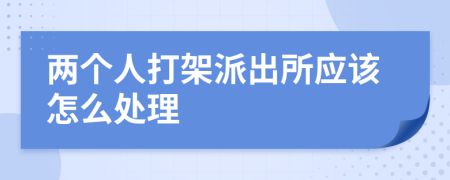 两个人打架派出所应该怎么处理