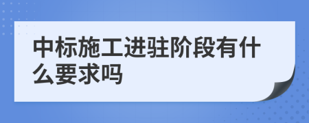 中标施工进驻阶段有什么要求吗