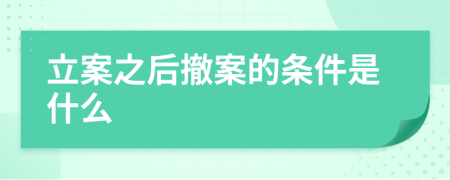 立案之后撤案的条件是什么