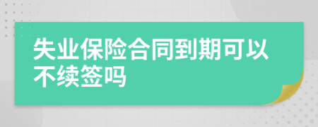 失业保险合同到期可以不续签吗