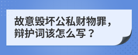 故意毁坏公私财物罪，辩护词该怎么写？