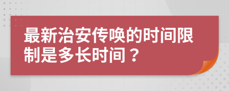 最新治安传唤的时间限制是多长时间？