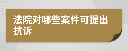 法院对哪些案件可提出抗诉