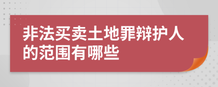 非法买卖土地罪辩护人的范围有哪些