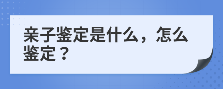 亲子鉴定是什么，怎么鉴定？