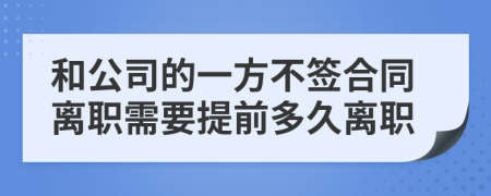 和公司的一方不签合同离职需要提前多久离职