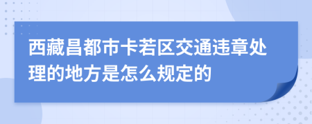 西藏昌都市卡若区交通违章处理的地方是怎么规定的