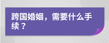 跨国婚姻，需要什么手续？