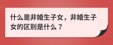 什么是非婚生子女，非婚生子女的区别是什么？