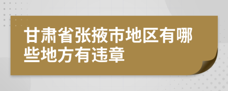 甘肃省张掖市地区有哪些地方有违章