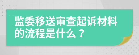 监委移送审查起诉材料的流程是什么？