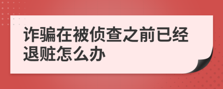 诈骗在被侦查之前已经退赃怎么办