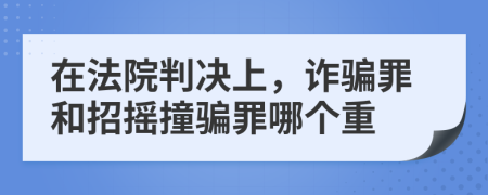 在法院判决上，诈骗罪和招摇撞骗罪哪个重