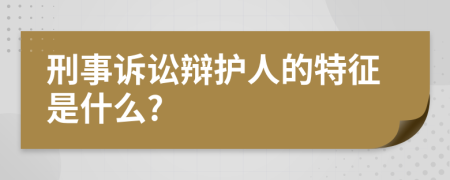 刑事诉讼辩护人的特征是什么?