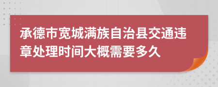 承德市宽城满族自治县交通违章处理时间大概需要多久