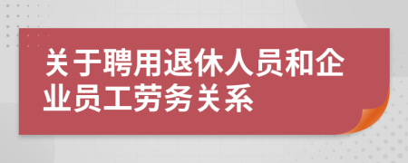 关于聘用退休人员和企业员工劳务关系