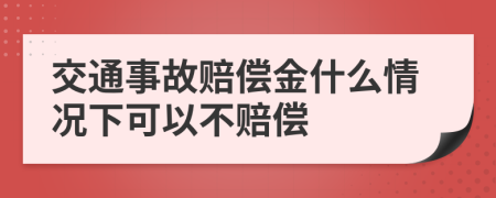 交通事故赔偿金什么情况下可以不赔偿