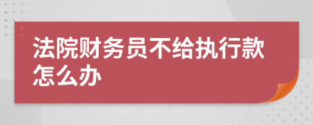 法院财务员不给执行款怎么办