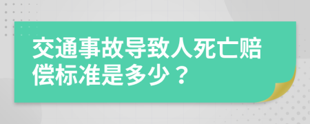 交通事故导致人死亡赔偿标准是多少？