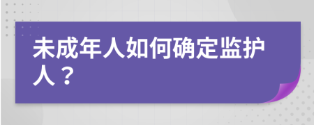 未成年人如何确定监护人？