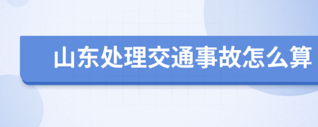 山东处理交通事故怎么算