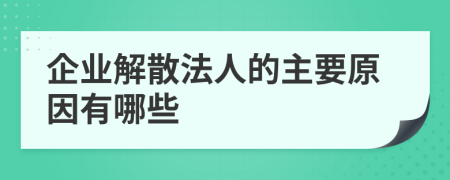 企业解散法人的主要原因有哪些