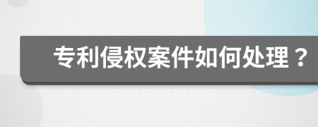 专利侵权案件如何处理？