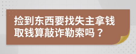 捡到东西要找失主拿钱取钱算敲诈勒索吗？