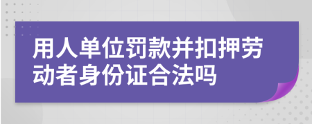 用人单位罚款并扣押劳动者身份证合法吗