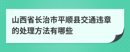 山西省长治市平顺县交通违章的处理方法有哪些