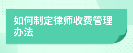 如何制定律师收费管理办法