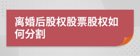 离婚后股权股票股权如何分割