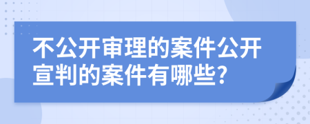 不公开审理的案件公开宣判的案件有哪些?