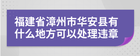 福建省漳州市华安县有什么地方可以处理违章