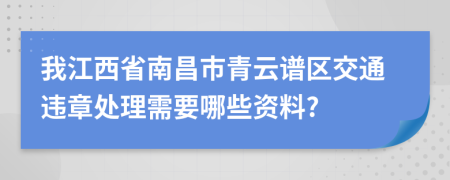 我江西省南昌市青云谱区交通违章处理需要哪些资料?