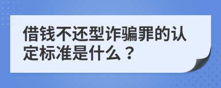 借钱不还型诈骗罪的认定标准是什么？